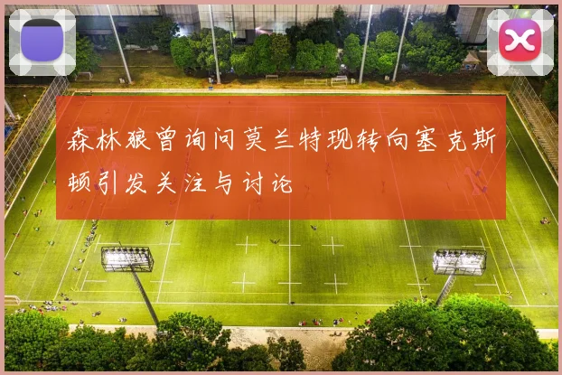 森林狼曾询问莫兰特现转向塞克斯顿引发关注与讨论