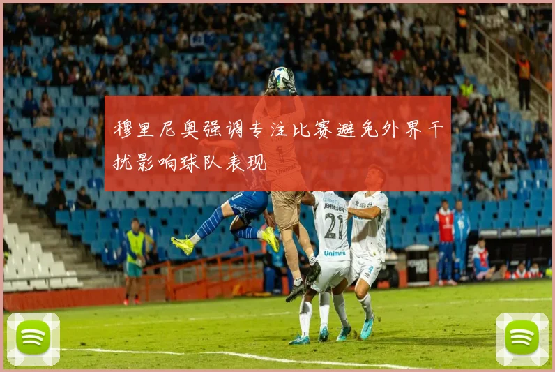 穆里尼奥强调专注比赛避免外界干扰影响球队表现