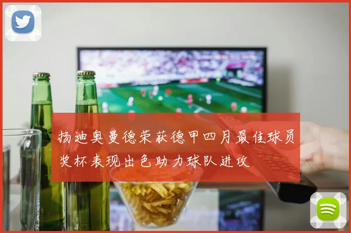 扬迪奥曼德荣获德甲四月最佳球员奖杯表现出色助力球队进攻