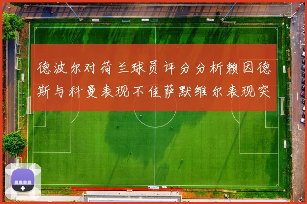 德波尔对荷兰球员评分分析赖因德斯与科曼表现不佳萨默维尔表现突出