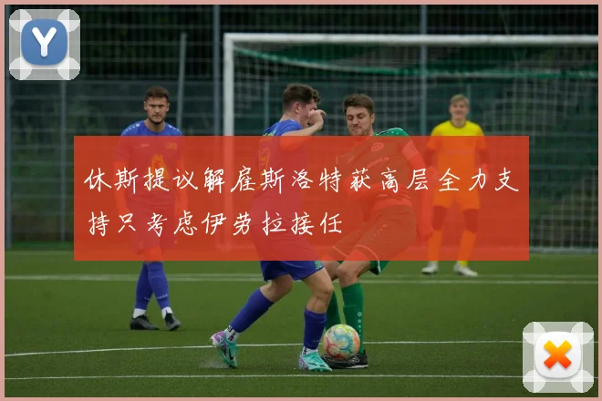 休斯提议解雇斯洛特获高层全力支持只考虑伊劳拉接任